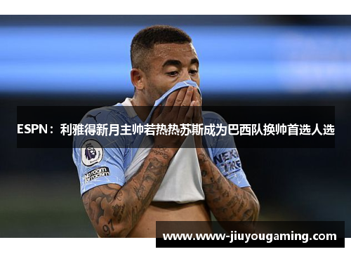 ESPN：利雅得新月主帅若热热苏斯成为巴西队换帅首选人选