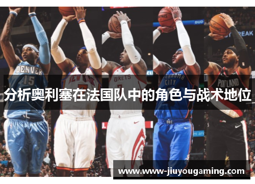 分析奥利塞在法国队中的角色与战术地位