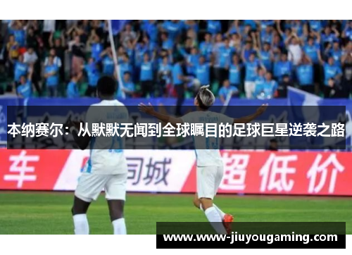 本纳赛尔：从默默无闻到全球瞩目的足球巨星逆袭之路