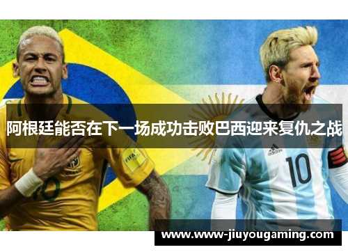 阿根廷能否在下一场成功击败巴西迎来复仇之战