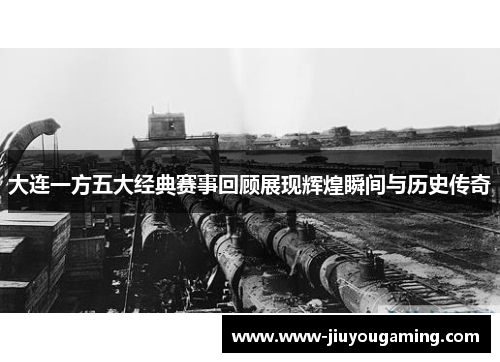 大连一方五大经典赛事回顾展现辉煌瞬间与历史传奇