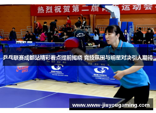 乒乓联赛成都站精彩看点提前揭晓 竞技氛围与明星对决引人期待