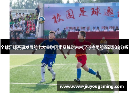 全球足球赛事发展的七大关键因素及其对未来足球格局的深远影响分析