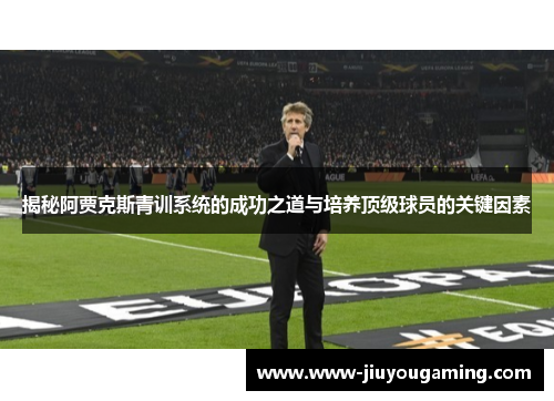 揭秘阿贾克斯青训系统的成功之道与培养顶级球员的关键因素