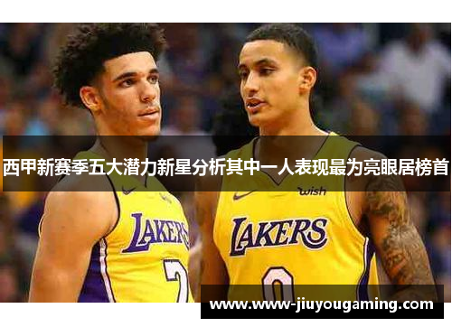 西甲新赛季五大潜力新星分析其中一人表现最为亮眼居榜首