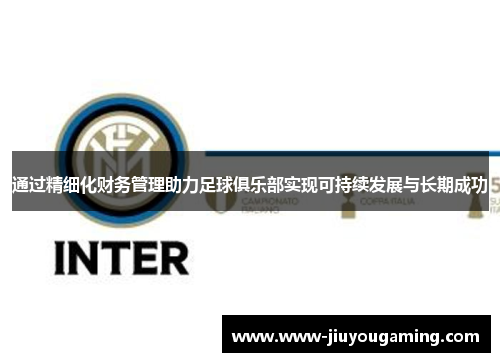 通过精细化财务管理助力足球俱乐部实现可持续发展与长期成功