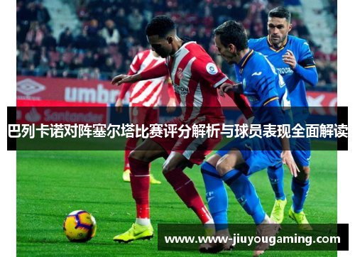 巴列卡诺对阵塞尔塔比赛评分解析与球员表现全面解读