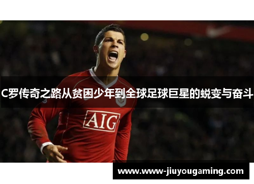 C罗传奇之路从贫困少年到全球足球巨星的蜕变与奋斗