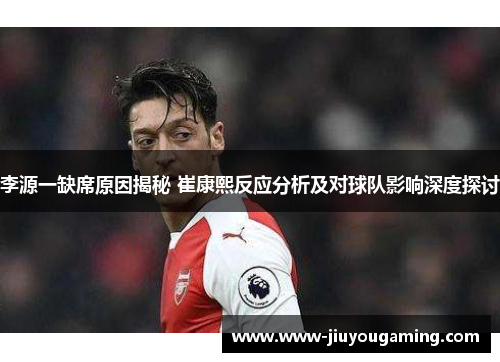 李源一缺席原因揭秘 崔康熙反应分析及对球队影响深度探讨