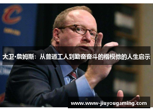 大卫·詹姆斯：从普通工人到勤奋奋斗的楷模他的人生启示