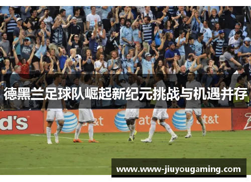 德黑兰足球队崛起新纪元挑战与机遇并存