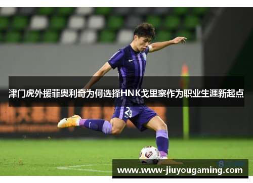 津门虎外援菲奥利奇为何选择HNK戈里察作为职业生涯新起点