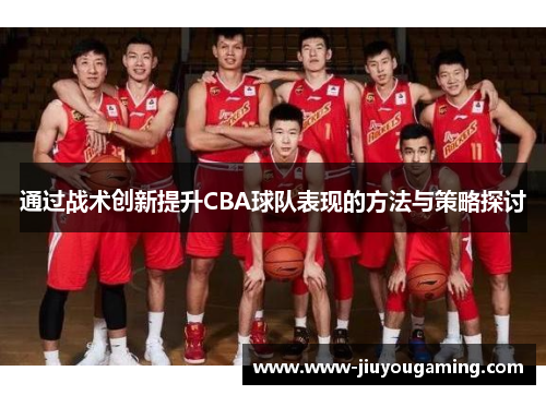 通过战术创新提升CBA球队表现的方法与策略探讨