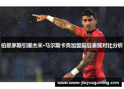 伯恩茅斯引援杰米·马尔斯卡克加盟前后表现对比分析