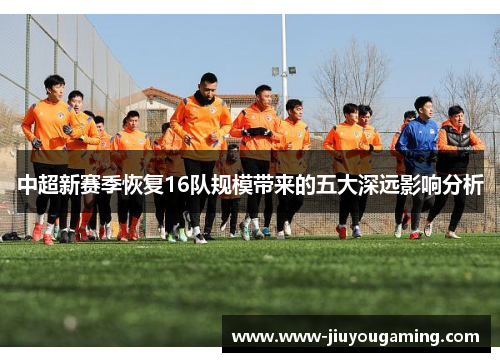 中超新赛季恢复16队规模带来的五大深远影响分析