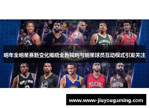 明年全明星赛新变化揭晓全新规则与明星球员互动模式引发关注