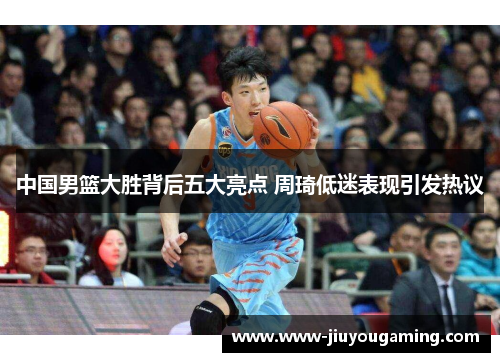 中国男篮大胜背后五大亮点 周琦低迷表现引发热议