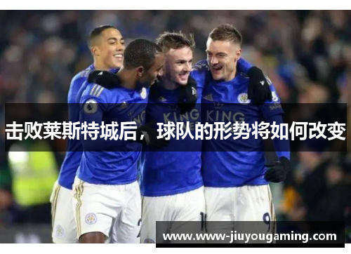 击败莱斯特城后，球队的形势将如何改变