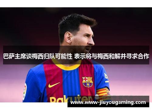 巴萨主席谈梅西归队可能性 表示将与梅西和解并寻求合作