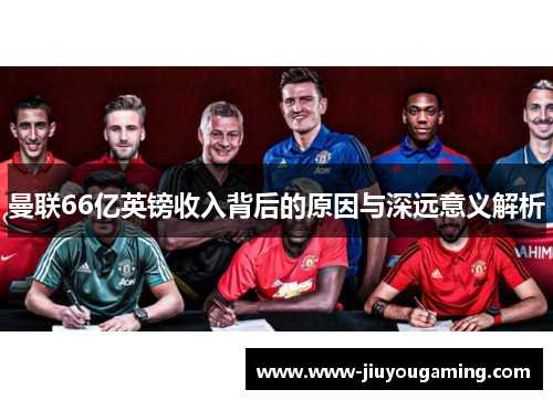 曼联66亿英镑收入背后的原因与深远意义解析