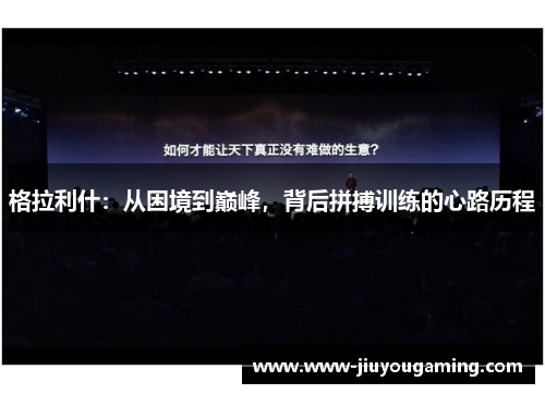 格拉利什：从困境到巅峰，背后拼搏训练的心路历程