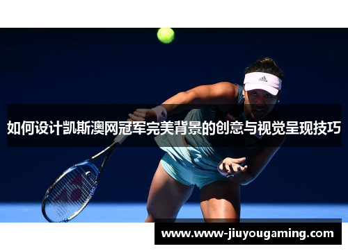 如何设计凯斯澳网冠军完美背景的创意与视觉呈现技巧