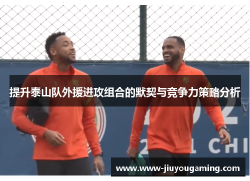 提升泰山队外援进攻组合的默契与竞争力策略分析