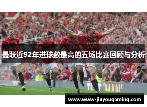 曼联近92年进球数最高的五场比赛回顾与分析
