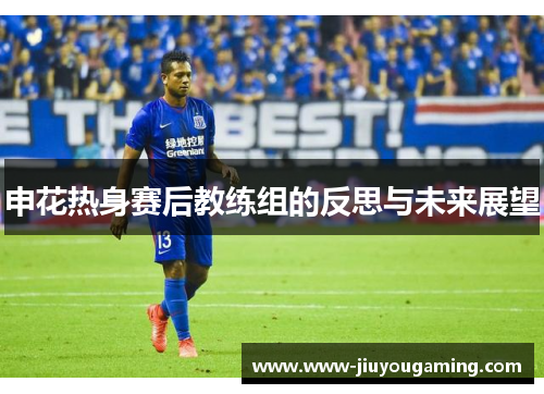 申花热身赛后教练组的反思与未来展望