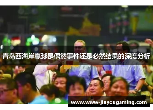 青岛西海岸赢球是偶然事件还是必然结果的深度分析