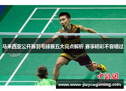 马来西亚公开赛羽毛球赛五大亮点解析 赛事精彩不容错过