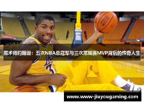魔术师约翰逊：五次NBA总冠军与三次常规赛MVP背后的传奇人生