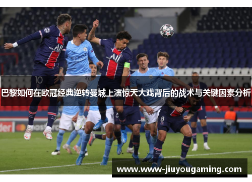 巴黎如何在欧冠经典逆转曼城上演惊天大戏背后的战术与关键因素分析