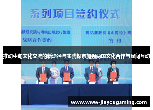 推动中匈文化交流的新途径与实践探索加强两国文化合作与民间互动