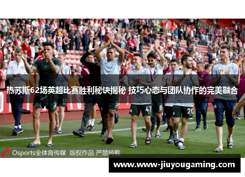 热苏斯62场英超比赛胜利秘诀揭秘 技巧心态与团队协作的完美融合
