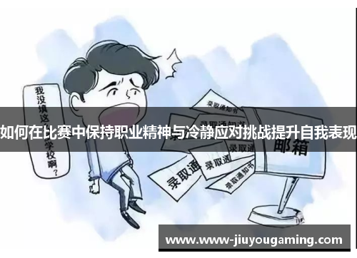 如何在比赛中保持职业精神与冷静应对挑战提升自我表现