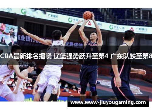 CBA最新排名揭晓 辽篮强势跃升至第4 广东队跌至第8