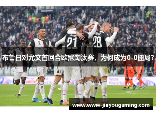 布鲁日对尤文首回合欧冠淘汰赛，为何成为0-0僵局？