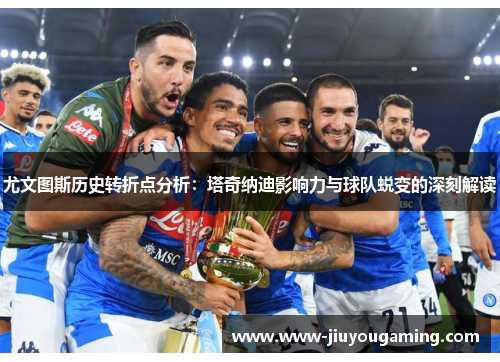 尤文图斯历史转折点分析：塔奇纳迪影响力与球队蜕变的深刻解读