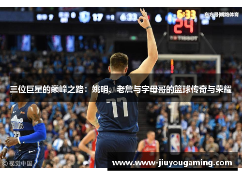 三位巨星的巅峰之路：姚明、老詹与字母哥的篮球传奇与荣耀