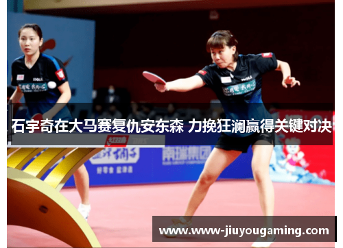 石宇奇在大马赛复仇安东森 力挽狂澜赢得关键对决