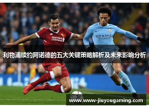 利物浦续约阿诺德的五大关键策略解析及未来影响分析