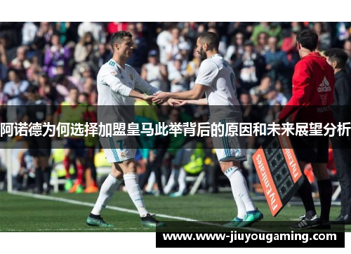 阿诺德为何选择加盟皇马此举背后的原因和未来展望分析