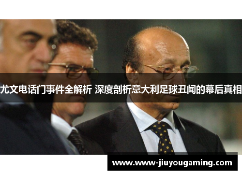 尤文电话门事件全解析 深度剖析意大利足球丑闻的幕后真相