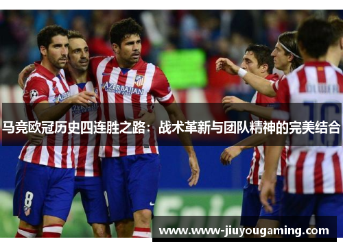马竞欧冠历史四连胜之路：战术革新与团队精神的完美结合