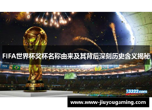FIFA世界杯奖杯名称由来及其背后深刻历史含义揭秘