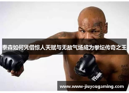 泰森如何凭借惊人天赋与无敌气场成为拳坛传奇之王