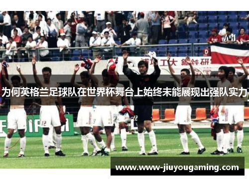 为何英格兰足球队在世界杯舞台上始终未能展现出强队实力