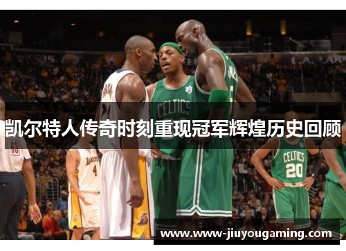 凯尔特人传奇时刻重现冠军辉煌历史回顾