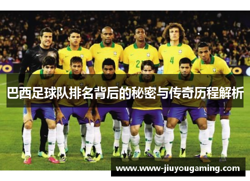 巴西足球队排名背后的秘密与传奇历程解析